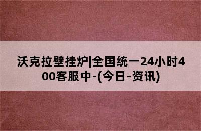 沃克拉壁挂炉|全国统一24小时400客服中-(今日-资讯)